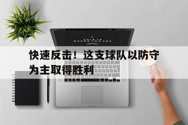 关于快速反击!这支球队以防守为主取得胜利的信息